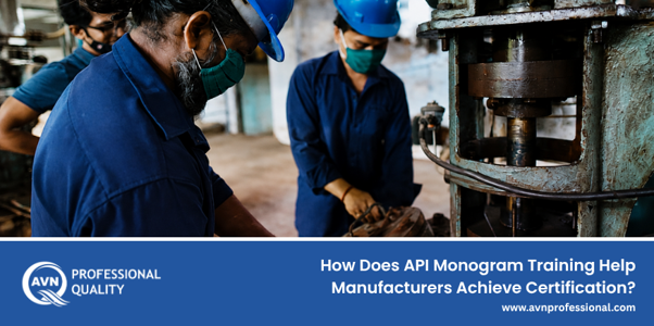 How Does API Monogram Training Help Manufacturers Achieve Certification?