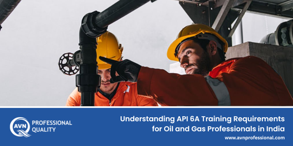 Understanding API 6A Training Requirements for Oil and Gas Professionals in India